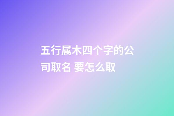 五行属木四个字的公司取名 要怎么取